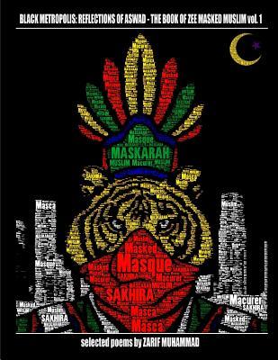 Read Black Metropolis: Reflections of Aswad- The Book of Zee Masked Muslim Vol.1: The Book of Zee Masked Muslim Vol. 1 - Zarif Fasil Muhammad file in PDF