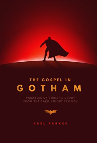 Read online The Gospel in Gotham: Parables of Christ's Glory from The Dark Knight trilogy - Abel Parker | PDF