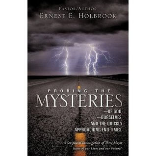 Download Probing the Mysteries of God,Ourselves and the Quickly Approaching End Times - Pastor/Author Ernest E. Holbrook file in PDF