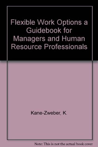 Read online Flexible Work Options a Guidebook for Managers and Human Resource Professionals - K. Kane-Zweber | PDF