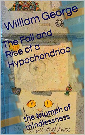 Download The Fall and Rise of a Hypochondriac: a triumph of mindlessness over mindfulness - William George | PDF