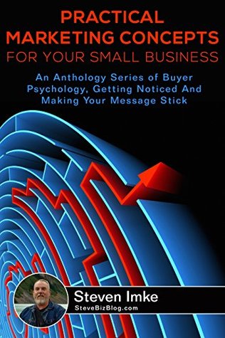 Read Practical Marketing Concepts for Your Small Business: An Anthology Series of Buyer Psychology, Getting Noticed, and Making Your Message Stick - Steven Imke file in ePub