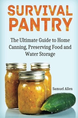 Read Survival Pantry: The Ultimate Guide to Home Canning, Preserving and Food and Water Storage (Prepping, Survival Pantry, Preppers Guide) - Samuel Allen file in PDF