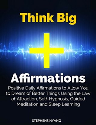 Read online Think Big Affirmations: Positive Daily Affirmations to Allow You to Dream of Better Things Using the Law of Attraction, Self-Hypnosis, Guided Meditation and Sleep Learning - Stephens Hyang | PDF