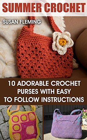 Read online Summer Crochet: 10 Adorable Crochet Purses with Easy to Follow Instructions: (Interweave Crochet, Crochet Hook A, Crochet Accessories, Crochet Patterns,  Crocheting For Dummies, Crochet Patterns) - Susan Fleming | PDF