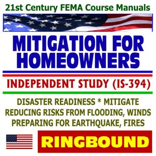 Read 21st Century FEMA Course Manuals - Mitigation for Homeowners, Independent Study (IS-394), Disaster Readiness, Reducing Risks from Flooding, Winds, Earthquake, Fire (Ringbound) - Federal Emergency Management Agency file in ePub
