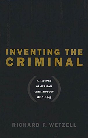 Read Inventing the Criminal: A History of German Criminology, 1880-1945 (Studies in Legal History) - Richard F. Wetzell file in PDF