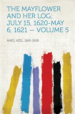 Read The Mayflower and Her Log; July 15, 1620-May 6, 1621 - Volume 5 - Azel Ames file in ePub