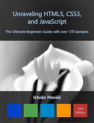 Download Unraveling HTML5, CSS3, and JavaScript, 2nd Edition (The Ultimate Beginners Guide with over 170 Samples) (Unraveling Series) - István Novák | PDF