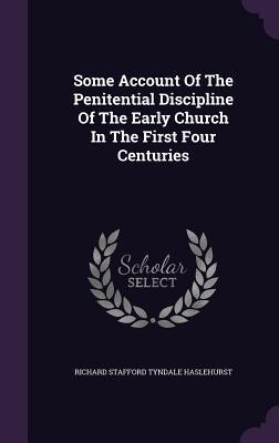 Read online Some Account of the Penitential Discipline of the Early Church in the First Four Centuries - Richard Stafford Tyndale Haslehurst file in ePub