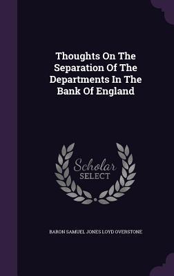 Read online Thoughts on the Separation of the Departments in the Bank of England - Baron Samuel Jones Loyd Overstone file in PDF