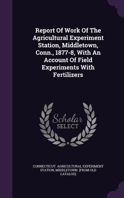 Read online Report of Work of the Agricultural Experiment Station, Middletown, Conn., 1877-8, with an Account of Field Experiments with Fertilizers - Connecticut Agricultural Experiment Station file in PDF