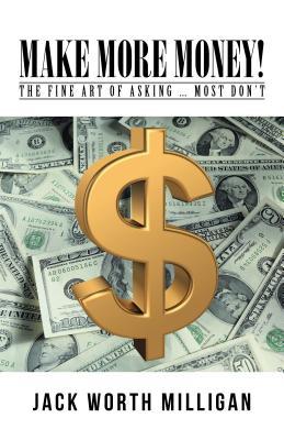 Read Make More Money!: The Fine Art of Asking  Most Don't - Jack Worth Milligan file in PDF