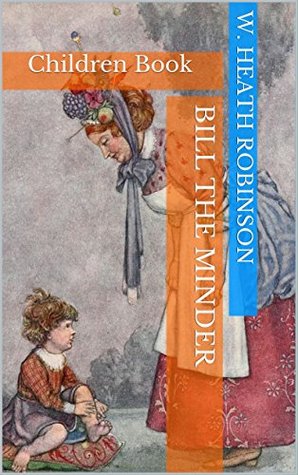 Read Bill the Minder : complete with original Illustration (Illustrated): Children Book - W. Heath Robinson | PDF