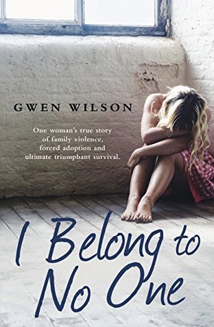 Read online I Belong to No One: One woman’s true story of family violence, forced adoption and ultimate triumphant survival - Gwen Wilson | PDF