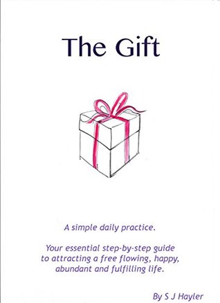 Read online The Gift: A simple daily practice - Your essential step-by-step guide to attracting a free flowing, happy, abundant and fulfilling life. - S.J. Hayler | ePub