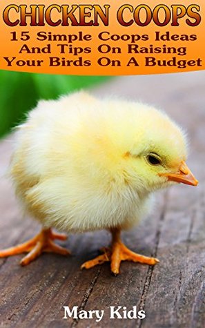 Download Chicken Coops: 15 Simple Coops Ideas And Tips On Raising Your Birds On A Budget: (How To Build Chicken Coop, Raising Chickens For Dummies) (Backyard Chicken Coops) - Mary Kids file in ePub