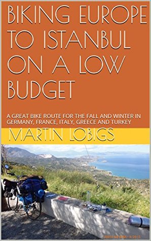 Read BIKING EUROPE TO ISTANBUL ON A LOW BUDGET: A GREAT BIKE ROUTE FOR THE FALL AND WINTER IN GERMANY, FRANCE, ITALY, GREECE AND TURKEY - Martin Lobigs file in ePub