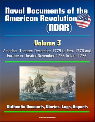 Download Naval Documents of the American Revolution (NDAR) - Volume 3, American Theater: December 1775 to Feb. 1776 and European Theater November 1775 to Jan. 1776 - Authentic Accounts, Diaries, Logs, Reports - U.S. Government | PDF