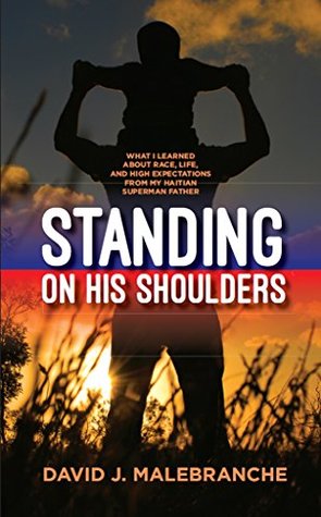Read online Standing on His Shoulders: What I Learned about Race, Life, and High Expectations from My Haitian Superman Father - David J Malebranche file in PDF