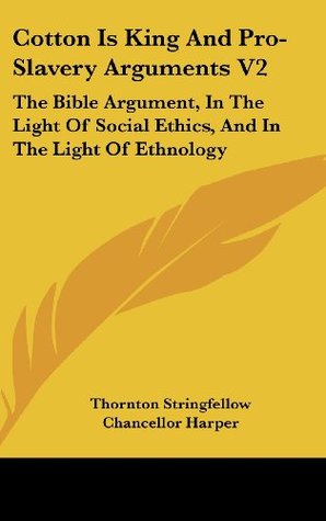 Read Cotton Is King And Pro-Slavery Arguments V2: The Bible Argument, In The Light Of Social Ethics, And In The Light Of Ethnology - Thornton Stringfellow | ePub