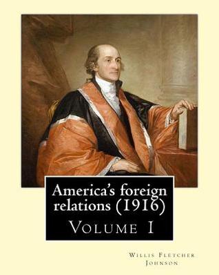 Download America's Foreign Relations (1916), by: Willis Fletcher Johnson, ( Volume 1 ): Original Version( United States -- Foreign Relations) with Portraits - Willis Fletcher Johnson file in ePub