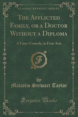 Read online The Afflicted Family, or a Doctor Without a Diploma: A Farce-Comedy, in Four Acts (Classic Reprint) - Malcolm Stewart Taylor file in ePub