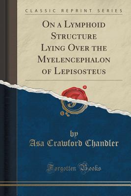 Read online On a Lymphoid Structure Lying Over the Myelencephalon of Lepisosteus (Classic Reprint) - Asa Crawford Chandler | PDF