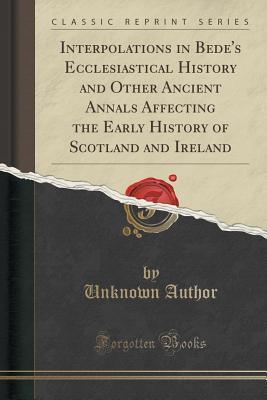 Read online Interpolations in Bede's Ecclesiastical History and Other Ancient Annals Affecting the Early History of Scotland and Ireland (Classic Reprint) - Unknown | PDF