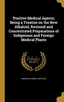 Read online Positive Medical Agents; Being a Treatise on the New Alkaloid, Resinoid and Concentrated Preparations of Indigenous and Foreign Medical Plants - American Chemical Institute file in PDF