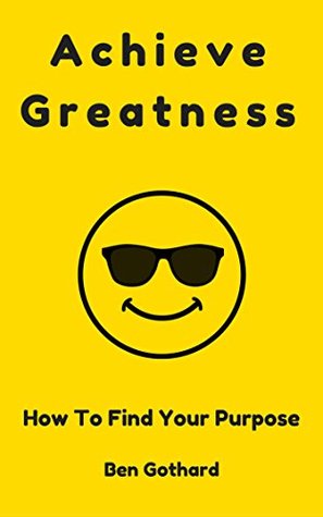 Read online Achieve Greatness: How to Find Your Purpose (Achievement Book 2) - Ben Gothard file in PDF
