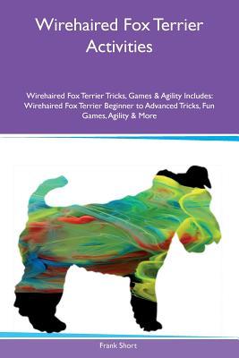 Download Wirehaired Fox Terrier Activities Wirehaired Fox Terrier Tricks, Games & Agility Includes: Wirehaired Fox Terrier Beginner to Advanced Tricks, Fun Games, Agility & More - Frank Short | ePub