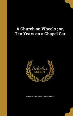 Read online A Church on Wheels; Or, Ten Years on a Chapel Car - Charles Herbert Rust file in PDF