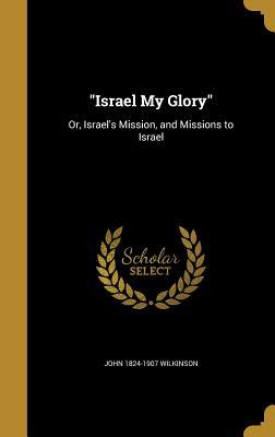 Read Israel My Glory: Or, Israel's Mission, and Missions to Israel - John Wilkinson file in ePub