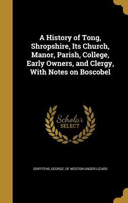 Read online A History of Tong, Shropshire, Its Church, Manor, Parish, College, Early Owners, and Clergy, with Notes on Boscobel - George Of Weston-Under-Lizar Griffiths file in PDF