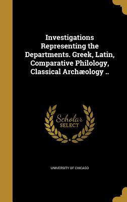 Read Investigations Representing the Departments. Greek, Latin, Comparative Philology, Classical Archaeology .. - University of Chicago file in ePub