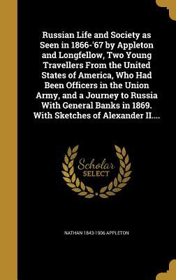 Read Russian Life and Society as Seen in 1866-'67 by Appleton and Longfellow, Two Young Travellers from the United States of America, Who Had Been Officers in the Union Army, and a Journey to Russia with General Banks in 1869. with Sketches of Alexander II. - Nathan Appleton | PDF