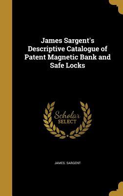 Read James Sargent's Descriptive Catalogue of Patent Magnetic Bank and Safe Locks - James Sargent | ePub