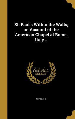 Read online St. Paul's Within the Walls; An Account of the American Chapel at Rome, Italy .. - J R Nevin file in PDF