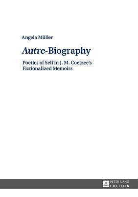 Read online Autre-Biography: Poetics of Self in J. M. Coetzee's Fictionalized Memoirs - Angela Muller | PDF