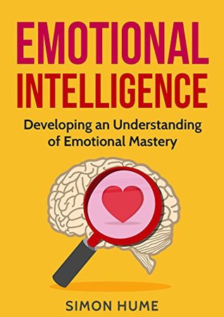 Download Emotional Intelligence: Developing An Understanding Of Emotional Mastery (Emotional Intelligence, Emotional Mastery, Social Mastery, Consciousness, Self Awareness) - Simon Hume | PDF
