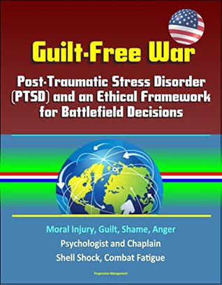 Download Guilt-Free War: Post-Traumatic Stress Disorder (PTSD) and an Ethical Framework for Battlefield Decisions - Moral Injury, Guilt, Shame, Anger, Psychologist and Chaplain, Shell Shock, Combat Fatigue - John G. Sackett | ePub