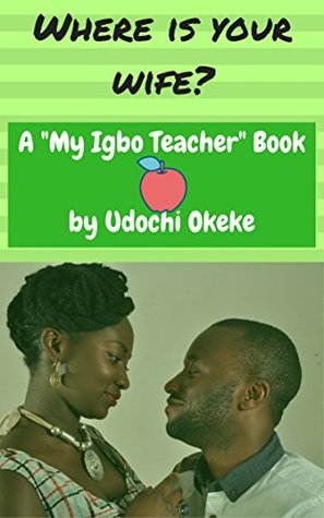 Read Where Is Your Wife?: Learn Igbo Through Digital Games and Quizzes (My Igbo Teacher Book 1) - Udochi Okeke | PDF