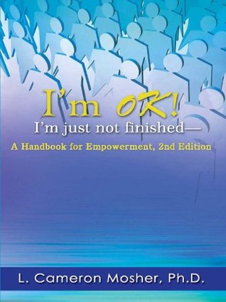 Download I'm OK! I'm Just Not Finished-A Handbook for Empowerment, 2nd Edition - L. Cameron Mosher | PDF