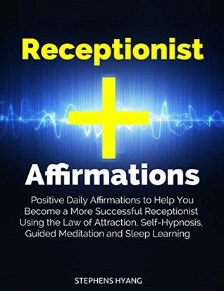 Read online Receptionist Affirmation: Positive Daily Affirmations to Help You Become a More Successful Receptionist Using the Law of Attraction, Self-Hypnosis, Guided Meditation and Sleep Learning - Stephens Hyang | PDF