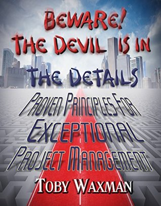 Read online Beware! The Devil Is In The Details Proven Principles For Exceptional Project Management - Toby Waxman file in PDF