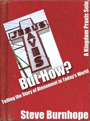 Read online Jesus Saves But How? Telling the Story of Atonement in Today's World [A Kingdom Praxis Solo] - Steve Burnhope file in PDF