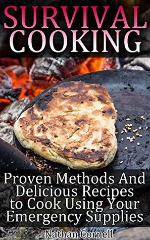 Read online Survival Cooking: Proven Methods And Delicious Recipes to Cook Using Your Emergency Supplies: (Survival Pantry, Canning and Preserving, Prepper's Pantry) (Bug out bag, Bushcraft, Prepping Book 1) - Nathan Cornell | PDF