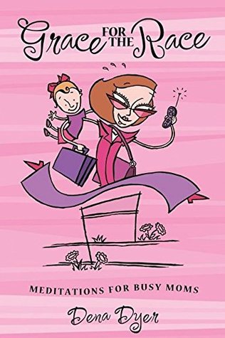 Read online Grace for the Race: Meditations for Busy Moms - Dena Dyer | PDF