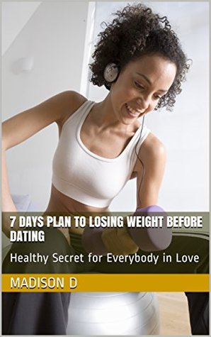 Read online 7 Days Plan to Losing Weight Before Dating: Healthy Secret for Everybody in Love - MADISON D | ePub